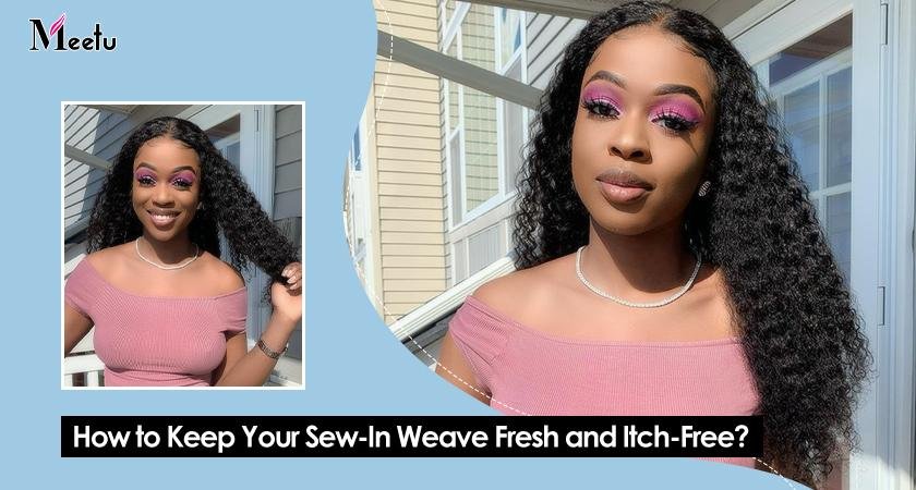 How to Keep Your Sew-In Weave Fresh and Itch-Free? – MeetuHair