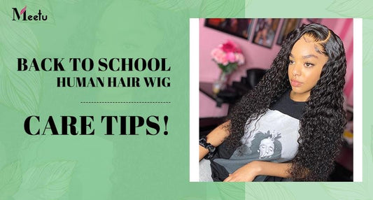 Back to school human hair wig care tips! | MeetuHair