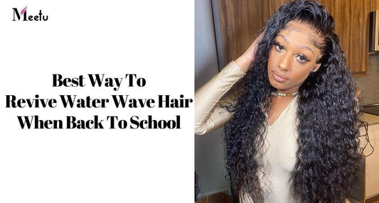 Best Way To Revive Water Wave Hair When Back To School | MeetuHair