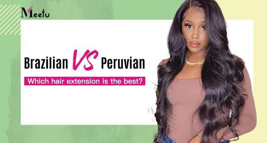 Brazilian VS Peruvian, Which hair extension is the best? | MeetuHair