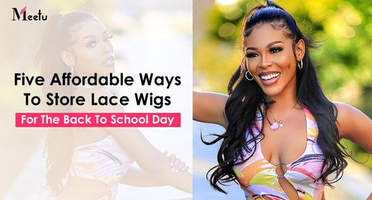 Five Affordable Ways To Store Lace Wigs For The Back To School Day | MeetuHair