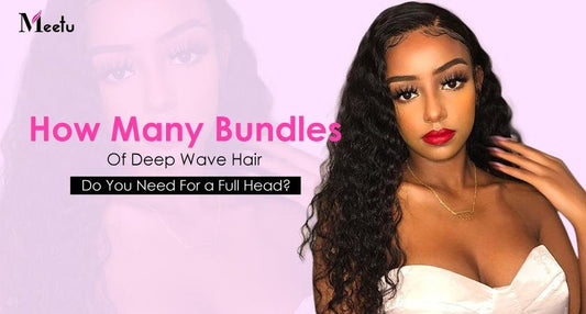 How Many Bundles Of Deep Wave Hair Bundles Do You Need For a Full Head? | MeetuHair