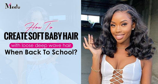 How to create soft baby hair with loose deep wave hair when back to school? | MeetuHair