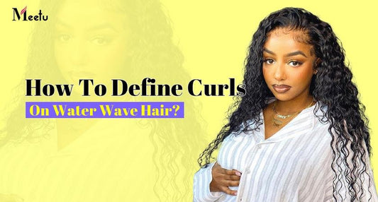 How To Define Curls On Water Wave Hair? | MeetuHair