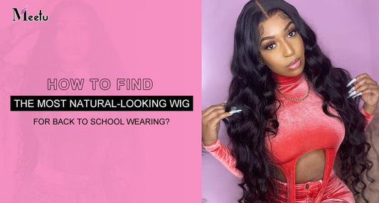 How to Find the Most Natural-Looking Wig for Back to School Wearing? | MeetuHair