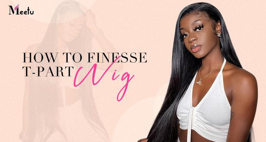 How To Finesse T-Part Wigs? | MeetuHair