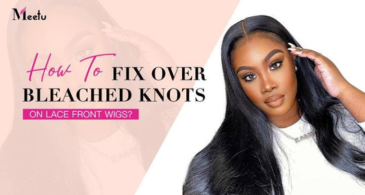 How To Fix Over Bleached Knots On Lace Front Wigs? | MeetuHair