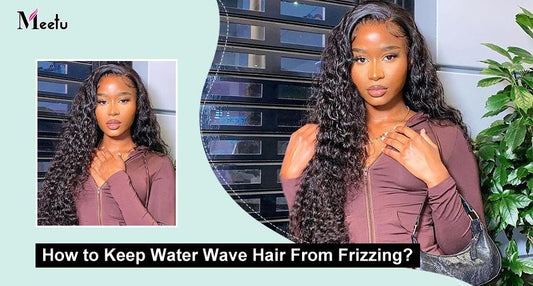How to Keep Water Wave Hair From Frizzing? | MeetuHair