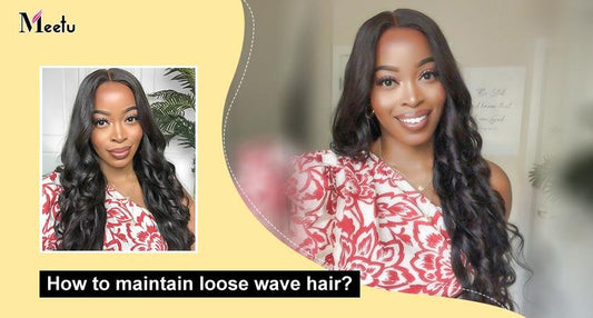 How to Maintain Loose Wave Hair? | MeetuHair