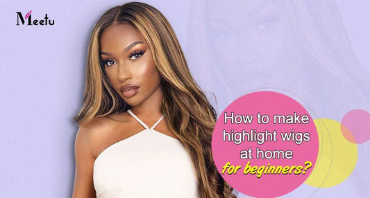 How to make highlight wigs at home for beginners? | MeetuHair