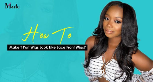 How To Make T part Wigs Look Like Lace Front Wigs? | MeetuHair
