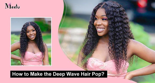 How to Make the Deep Wave Hair Pop? | MeetuHair