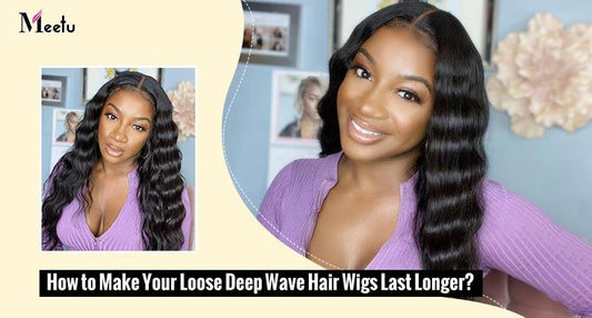 How to Make Your Loose Deep Wave Hair Wigs Last Longer? | MeetuHair