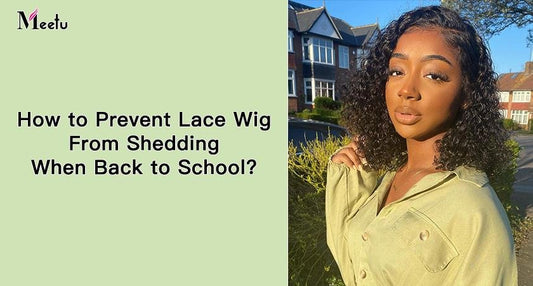 How to prevent lace wig from shedding when back to school? | MeetuHair