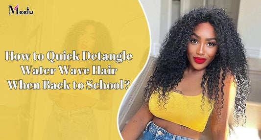 How to quick detangle water wave hair when back to school? | MeetuHair