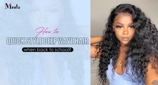 How to quick style deep wave hair when back to school? | MeetuHair
