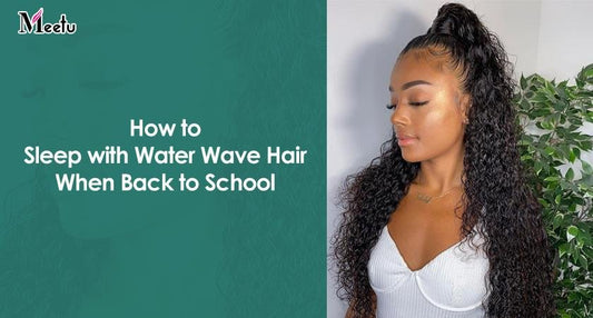 How to sleep with water wave hair when back to school? | MeetuHair