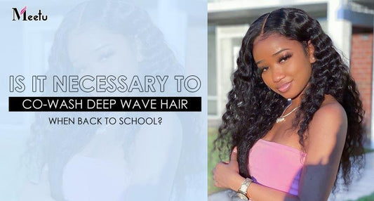 Is it necessary to co-wash deep wave hair when back to school? | MeetuHair