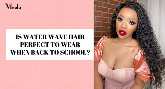 Is Water Wave Hair Perfect To Wear When Back To School? | MeetuHair