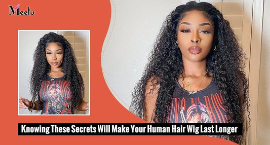 Knowing These Secrets Will Make Your Human Hair Wig Last Longer | MeetuHair