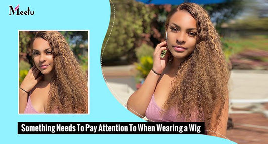 Something Needs To Pay Attention To When Wearing a Wig | MeetuHair