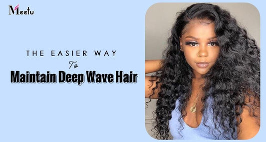 The Easier Way To Maintain Deep Wave Hair | MeetuHair
