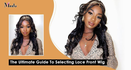 The Ultimate Guide To Selecting Lace Front Wig | MeetuHair
