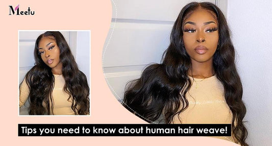 Tips You Need to Know about Human Hair Weave! | MeetuHair