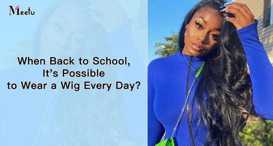 When back to school, it's possible to wear a wig every day? | MeetuHair