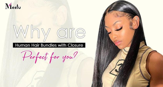 Why are human hair bundles with closure perfect for you? | MeetuHair